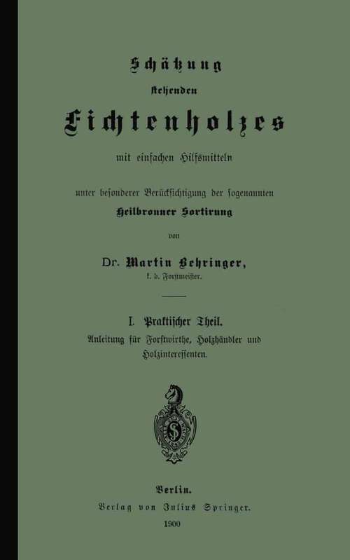Book cover of Schätzung stehenden Fichtenholzes mit einfachen Hilfsmitteln unter besonderer Berücksichtigung der sogenannten Heilbronner Sortirung (1900)