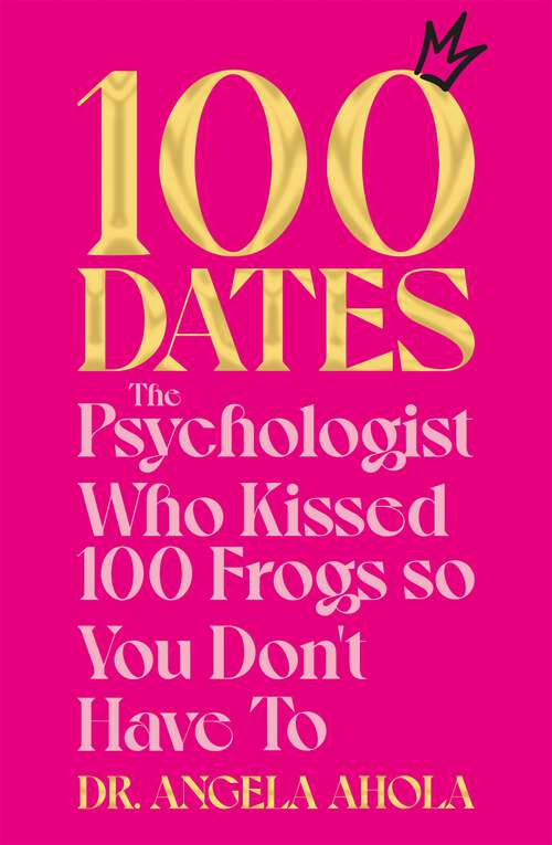 Book cover of 100 Dates: The Psychologist Who Kissed 100 Frogs So You Don't Have To