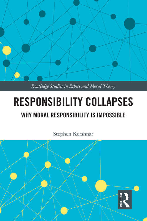 Book cover of Responsibility Collapses: Why Moral Responsibility is Impossible (Routledge Studies in Ethics and Moral Theory)