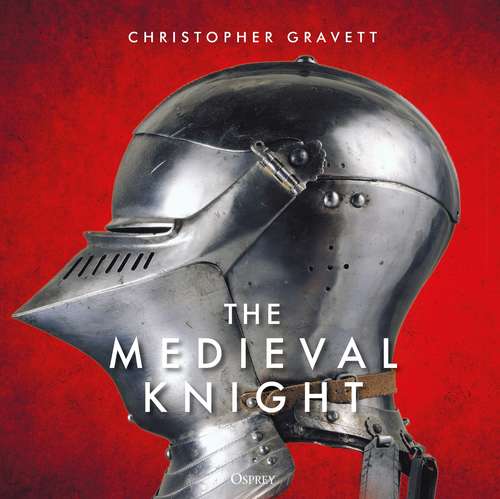 Book cover of The Medieval Knight: Explore The Lives Of Medieval Mounted Warriors From The Battlefield To The Banqu (The\world Of...ser.the\world Of...series)