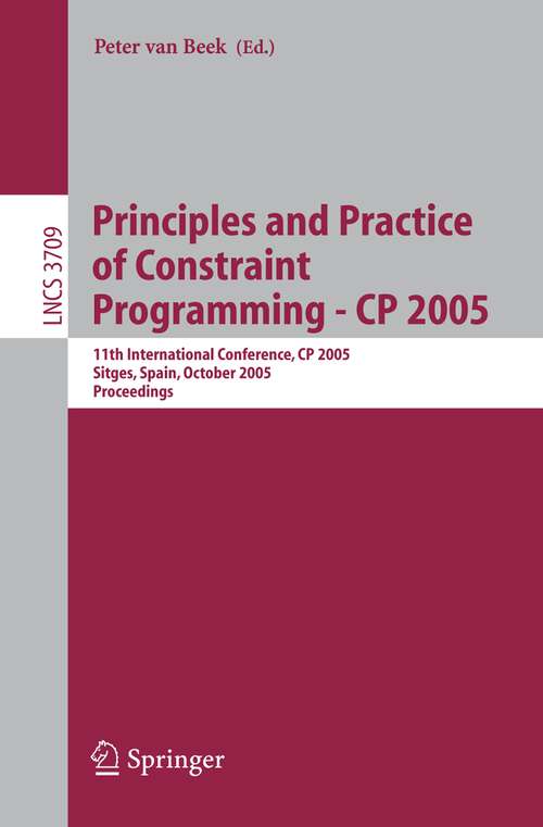 Book cover of Principles and Practice of Constraint Programming - CP 2005: 11th International Conference, CP 2005, Sitges Spain, October 1-5, 2005 (2005) (Lecture Notes in Computer Science #3709)