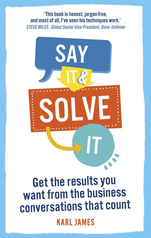 Book cover of Say It and Solve It: Get the results you want from the business conversations that count