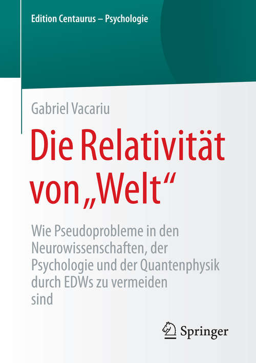 Book cover of Die Relativität von „Welt“: Wie Pseudoprobleme in den Neurowissenschaften, der Psychologie und der Quantenphysik durch EDWs zu vermeiden sind (1. Aufl. 2016) (Edition Centaurus – Psychologie)