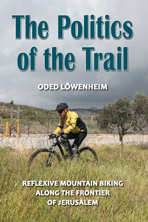 Book cover of The Politics of the Trail: Reflexive Mountain Biking along the Frontier of Jerusalem