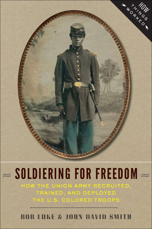 Book cover of Soldiering for Freedom: How the Union Army Recruited, Trained, and Deployed the U.S. Colored Troops (How Things Worked)