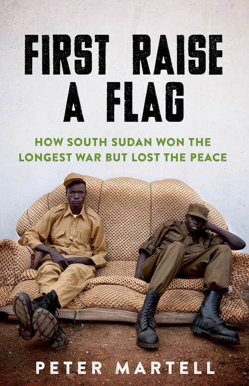 Book cover of First Raise a Flag: How South Sudan Won the Longest War  but Lost the Peace