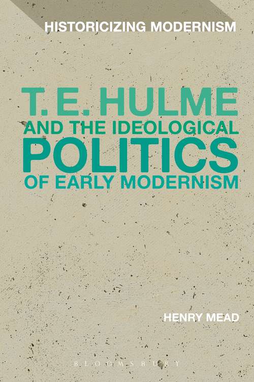 Book cover of T. E. Hulme and the Ideological Politics of Early Modernism (Historicizing Modernism)
