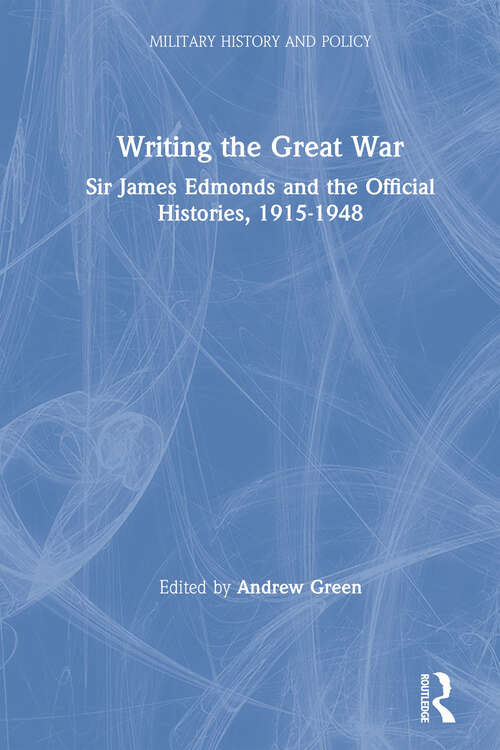 Book cover of Writing the Great War: Sir James Edmonds and the Official Histories, 1915-1948 (Military History And Policy Ser.: No. 11)