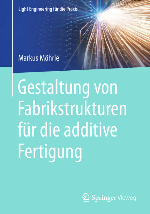 Book cover of Gestaltung von Fabrikstrukturen für die additive Fertigung (Light Engineering für die Praxis)