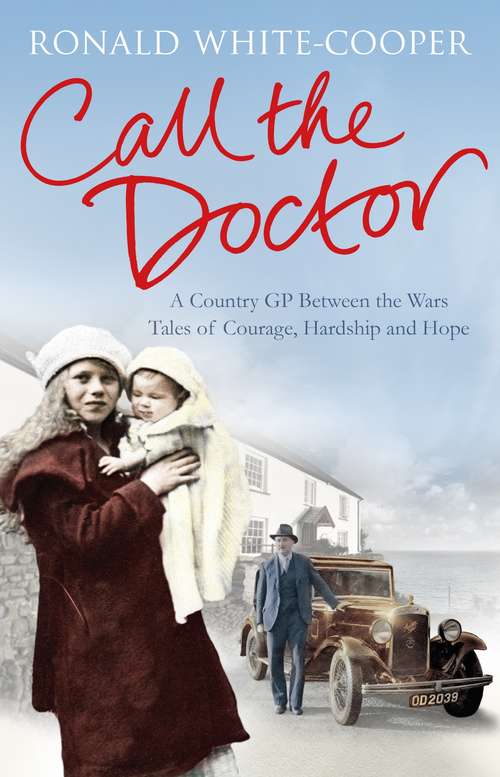 Book cover of Call the Doctor: A Country GP Between the Wars, Tales of Courage, Hardship and Hope
