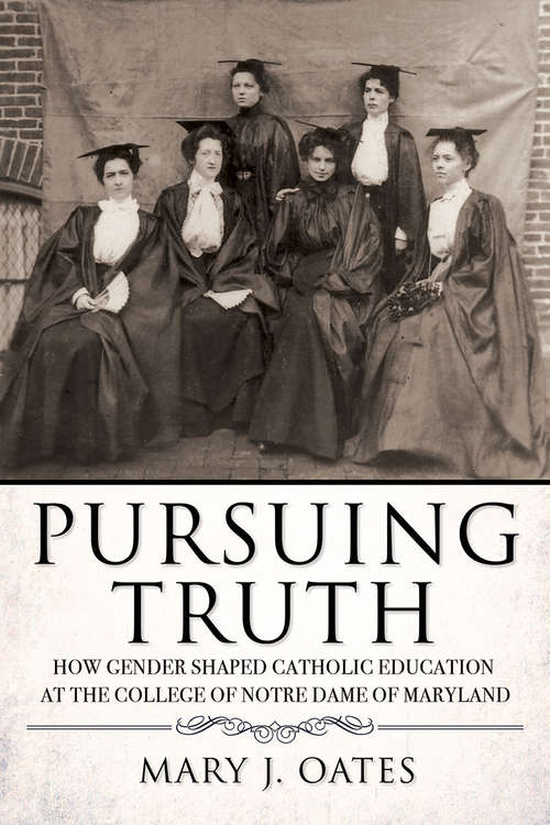 Book cover of Pursuing Truth: How Gender Shaped Catholic Education at the College of Notre Dame of Maryland (Cushwa Center Studies of Catholicism in Twentieth-Century America)