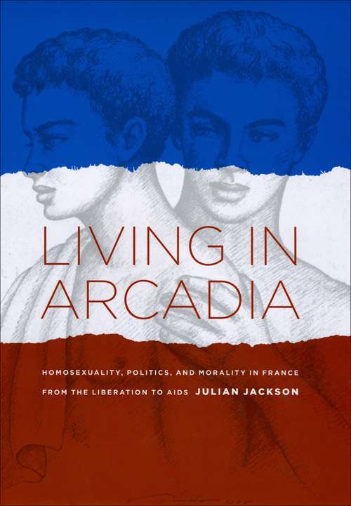 Book cover of Living in Arcadia: Homosexuality, Politics, and Morality in France from the Liberation to AIDS