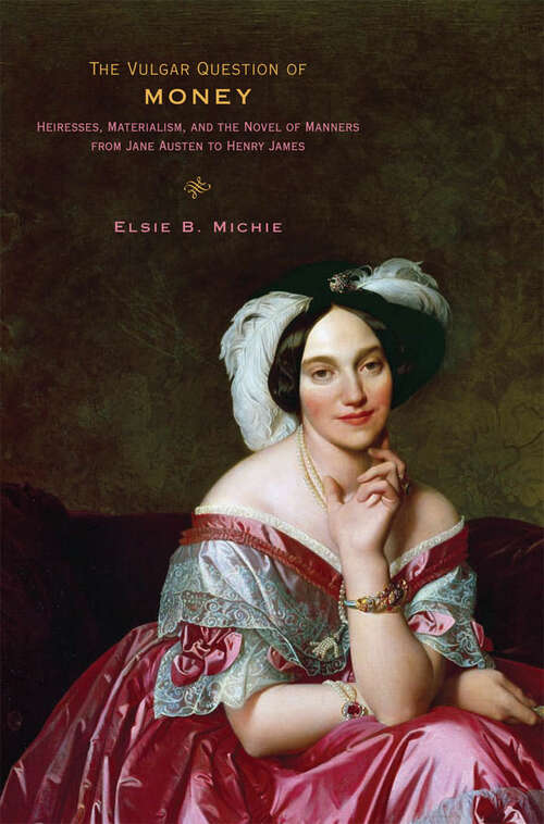 Book cover of The Vulgar Question of Money: Heiresses, Materialism, and the Novel of Manners from Jane Austen to Henry James