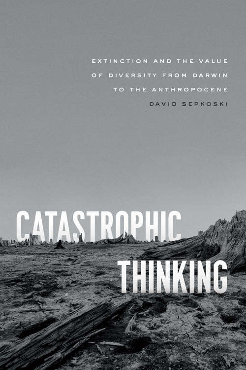 Book cover of Catastrophic Thinking: Extinction and the Value of Diversity from Darwin to the Anthropocene (science.culture)