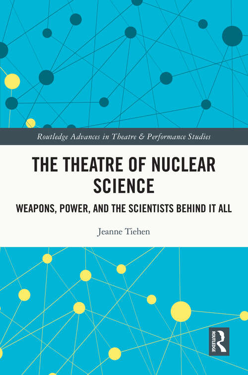 Book cover of The Theatre of Nuclear Science: Weapons, Power, and the Scientists Behind it All (Routledge Advances in Theatre & Performance Studies)