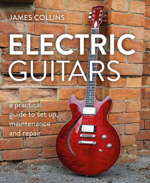 Book cover of Electric Guitars: A Practical Guide to Set Up, Maintenance and Repair