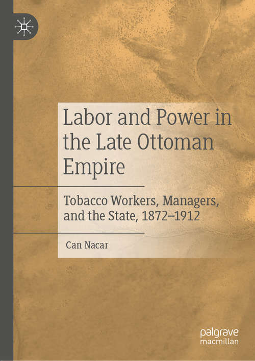 Book cover of Labor and Power in the Late Ottoman Empire: Tobacco Workers, Managers, and the State, 1872–1912 (1st ed. 2019)