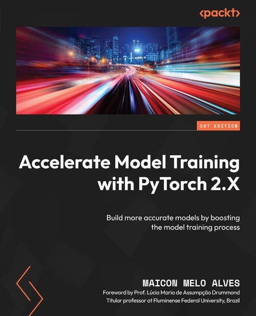 Book cover of Accelerate Model Training with PyTorch 2.X: Use Powerful Techniques To Reduce The Building Time Of Machine Learning Models