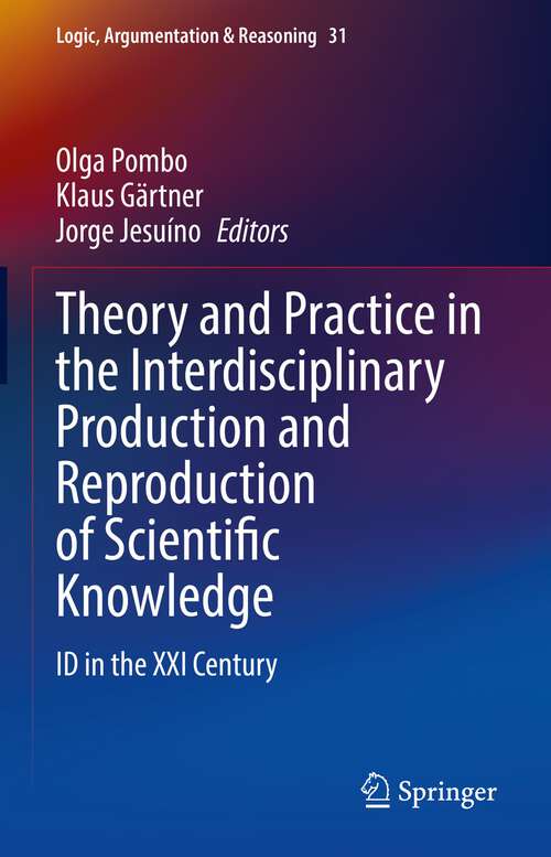 Book cover of Theory and Practice in the Interdisciplinary Production and Reproduction of Scientific Knowledge: ID in the XXI Century (1st ed. 2023) (Logic, Argumentation & Reasoning #31)