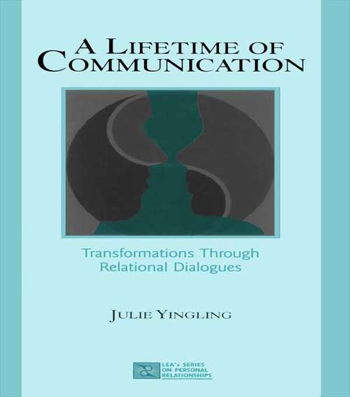 Book cover of A Lifetime of Communication: Transformations Through Relational Dialogues (LEA's Series on Personal Relationships)