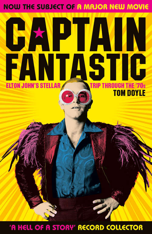 Book cover of Captain Fantastic: Elton John's Stellar Trip Through the '70s - subject of the major new movie 'Rocketman'
