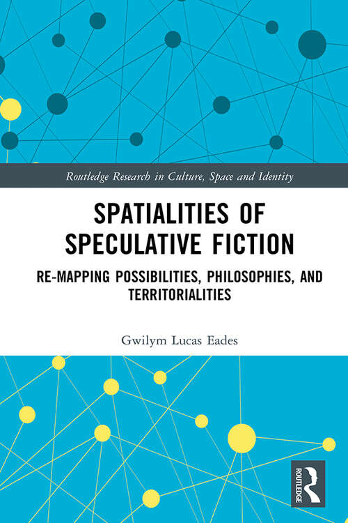Book cover of Spatialities of Speculative Fiction: Re-Mapping Possibilities, Philosophies, and Territorialities (Routledge Research in Culture, Space and Identity)