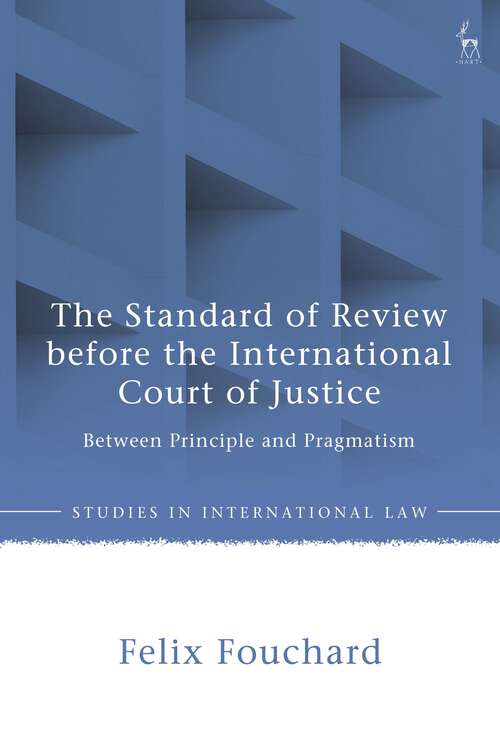 Book cover of The Standard of Review before the International Court of Justice: Between Principle and Pragmatism (Studies in International Law)