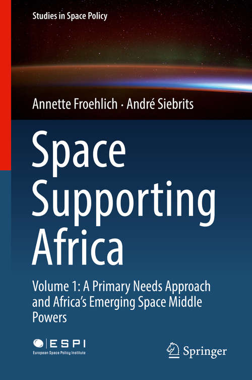 Book cover of Space Supporting Africa: Volume 1: A Primary Needs Approach and Africa’s Emerging Space Middle Powers (1st ed. 2019) (Studies in Space Policy #20)