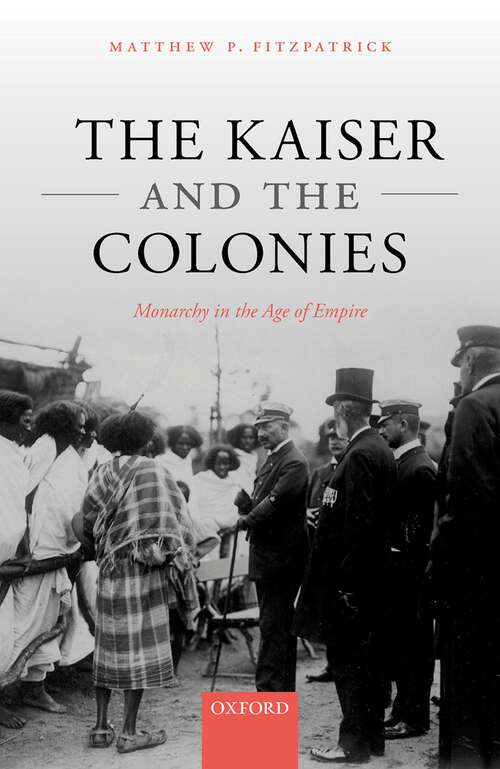 Book cover of The Kaiser and the Colonies: Monarchy in the Age of Empire