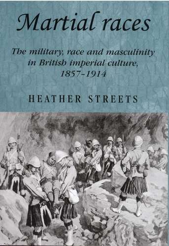 Book cover of Martial races: The military, race and masculinity in British imperial culture, 1857–1914 (Studies in Imperialism #54)