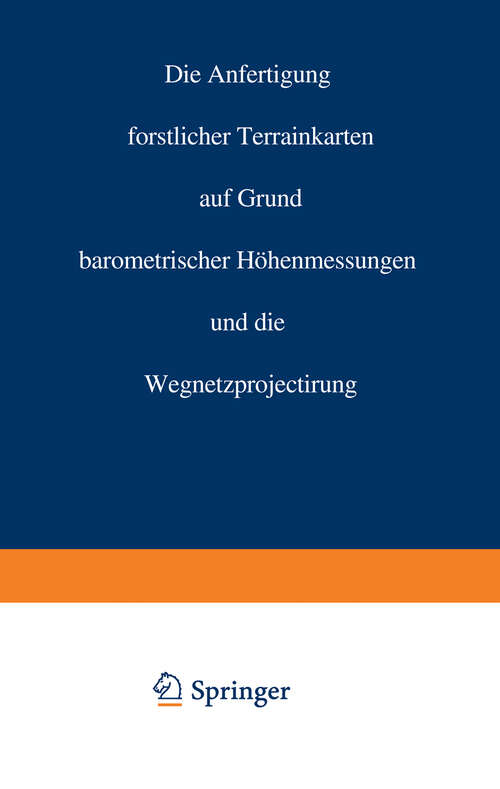 Book cover of Die Anfertigung forstlicher Terrainkarten auf Grund barometrischer Höhenmessungen und die Wegnetzprojectirung (1878)