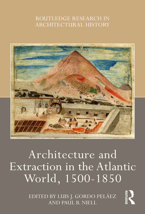 Book cover of Architecture and Extraction in the Atlantic World, 1500-1850 (Routledge Research in Architectural History)