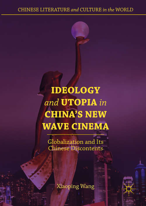 Book cover of Ideology and Utopia in China’s New Wave Cinema: Globalization And Its Chinese Discontents (Chinese Literature And Culture In The World Ser.)