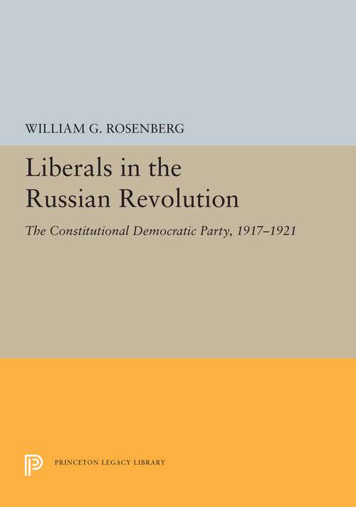 Book cover of Liberals in the Russian Revolution: The Constitutional Democratic Party, 1917-1921 (Princeton Legacy Library #5505)