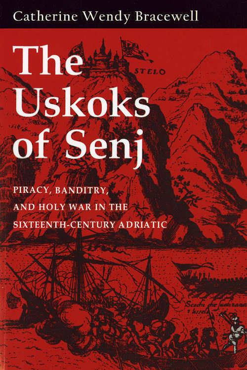 Book cover of The Uskoks of Senj: Piracy, Banditry, and Holy War in the Sixteenth-Century Adriatic