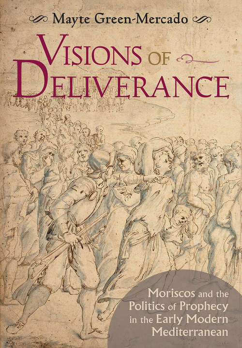 Book cover of Visions of Deliverance: Moriscos and the Politics of Prophecy in the Early Modern Mediterranean