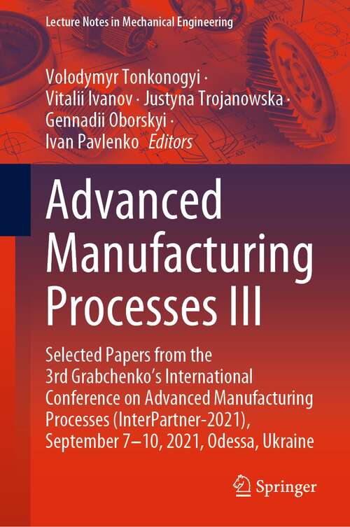 Book cover of Advanced Manufacturing Processes III: Selected Papers from the 3rd Grabchenko’s International Conference on Advanced Manufacturing Processes (InterPartner-2021), September 7-10, 2021, Odessa, Ukraine (1st ed. 2022) (Lecture Notes in Mechanical Engineering)