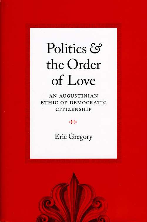 Book cover of Politics and the Order of Love: An Augustinian Ethic of Democratic Citizenship