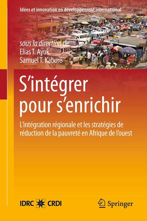 Book cover of S’intégrer pour s’enrichir: L’intégration régionale et les stratégies de réduction de la pauvreté en Afrique de l’ouest (2012) (Idées et innovation en développement international)