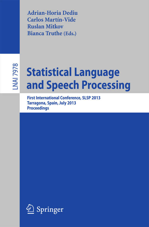Book cover of Statistical Language and Speech Processing: First International Conference, SLSP 2013, Tarragona, Spain, July 29-31, 2013, Proceedings (2013) (Lecture Notes in Computer Science #7978)