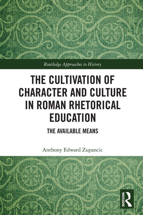 Book cover of The Cultivation of Character and Culture in Roman Rhetorical Education: The Available Means (Routledge Approaches to History)