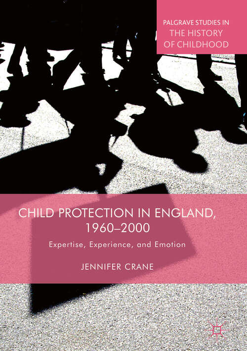 Book cover of Child Protection in England, 1960–2000: Expertise, Experience, and Emotion (1st ed. 2018) (Palgrave Studies in the History of Childhood)