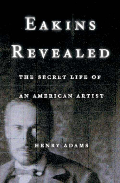 Book cover of Eakins Revealed: The Secret Life of an American Artist