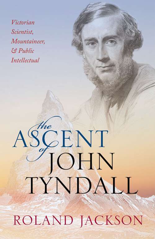 Book cover of The Ascent of John Tyndall: Victorian Scientist, Mountaineer, and Public Intellectual