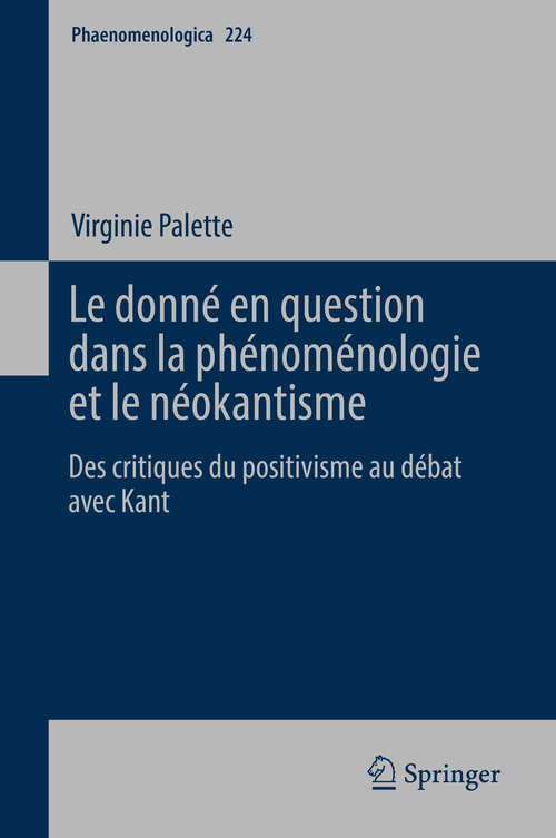 Book cover of Le donné en question dans la phénoménologie et le néokantisme: Des critiques du positivisme au débat avec Kant (Phaenomenologica #224)