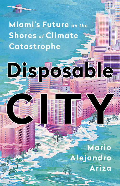 Book cover of Disposable City: Miami's Future on the Shores of Climate Catastrophe