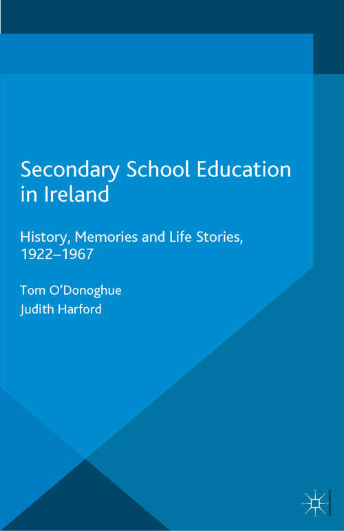 Book cover of Secondary School Education in Ireland: History, Memories and Life Stories, 1922 - 1967 (1st ed. 2016) (Historical Studies in Education)