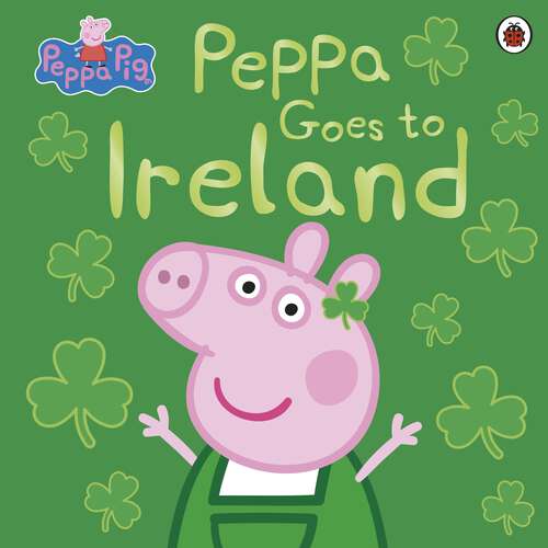 Book cover of Peppa Pig: Peppa Goes to Ireland (Peppa Pig)