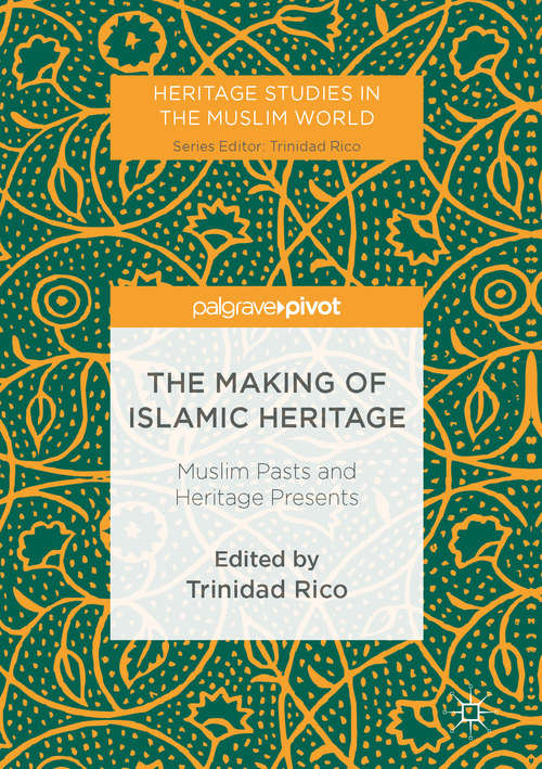 Book cover of The Making of Islamic Heritage: Muslim Pasts and Heritage Presents