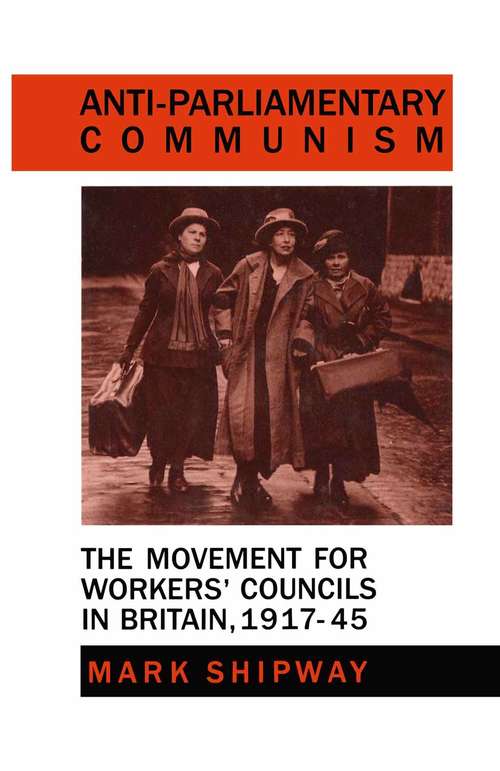Book cover of Anti-Parliamentary Communism: The Movement for Workers’ Councils in Britain, 1917–45 (1st ed. 1988)